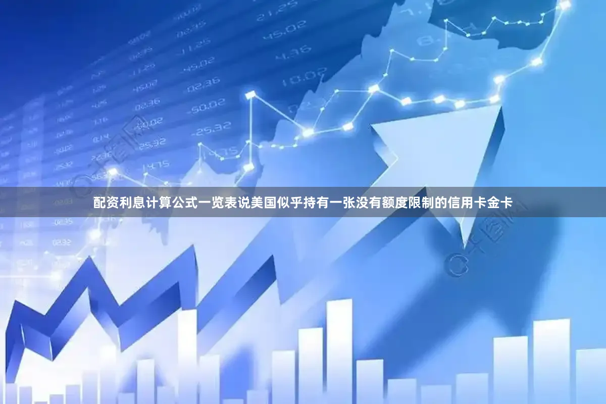 配资利息计算公式一览表说美国似乎持有一张没有额度限制的信用卡金卡