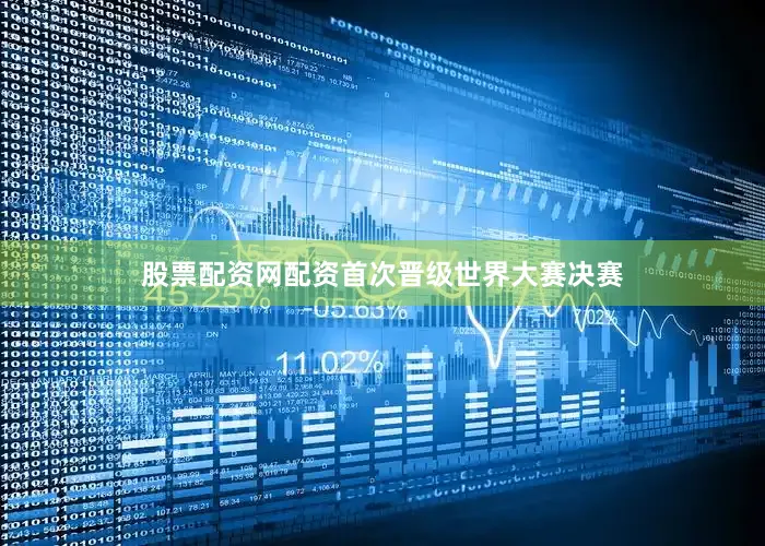 股票配资网配资首次晋级世界大赛决赛