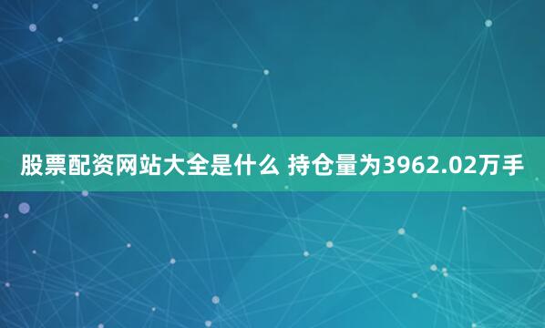 股票配资网站大全是什么 　　持仓量为3962.02万手