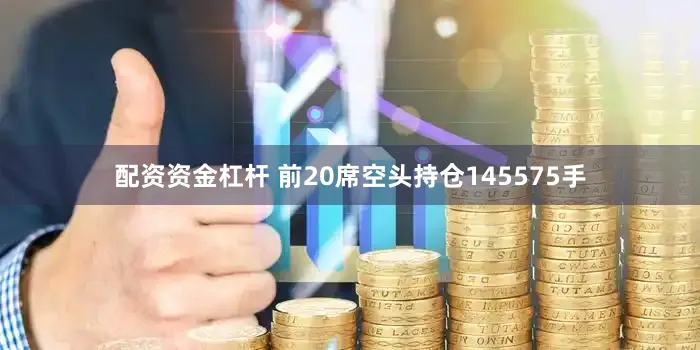 配资资金杠杆 　　前20席空头持仓145575手