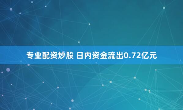 专业配资炒股 　　日内资金流出0.72亿元
