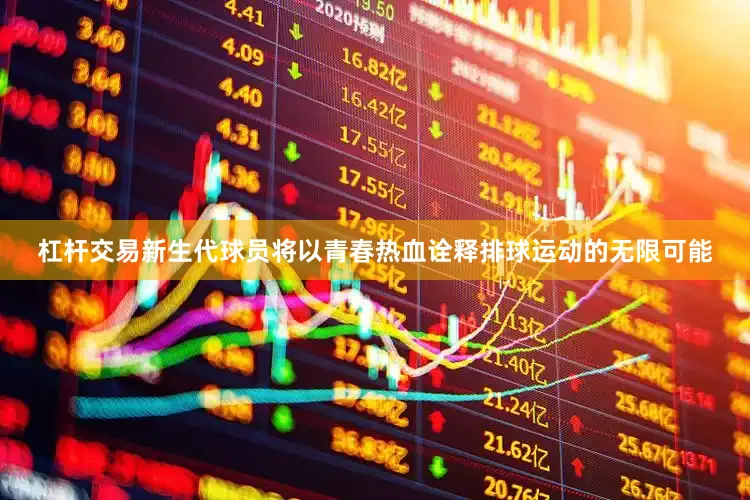 杠杆交易新生代球员将以青春热血诠释排球运动的无限可能