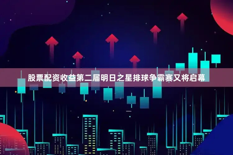 股票配资收益第二届明日之星排球争霸赛又将启幕