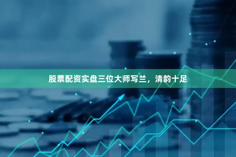 股票配资实盘三位大师写兰，清韵十足