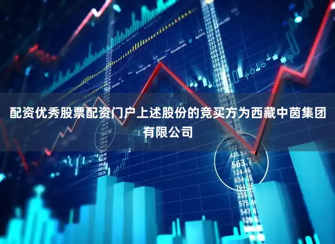 配资优秀股票配资门户上述股份的竞买方为西藏中茵集团有限公司