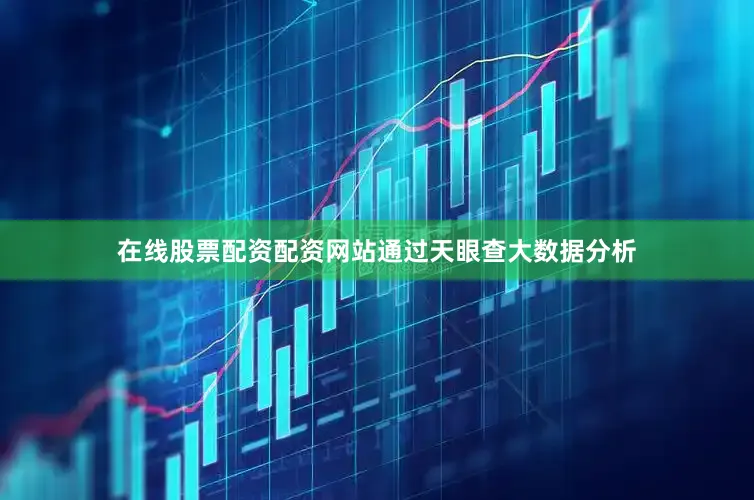 在线股票配资配资网站通过天眼查大数据分析