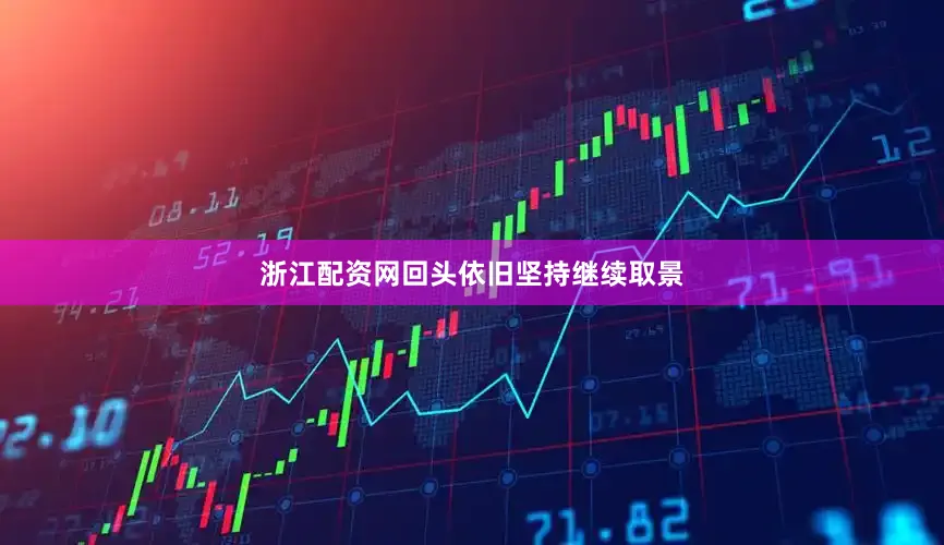 浙江配资网回头依旧坚持继续取景