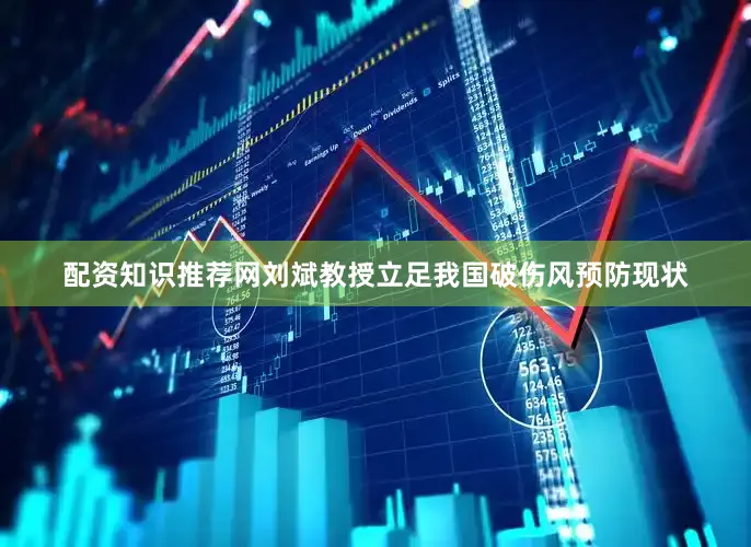配资知识推荐网刘斌教授立足我国破伤风预防现状