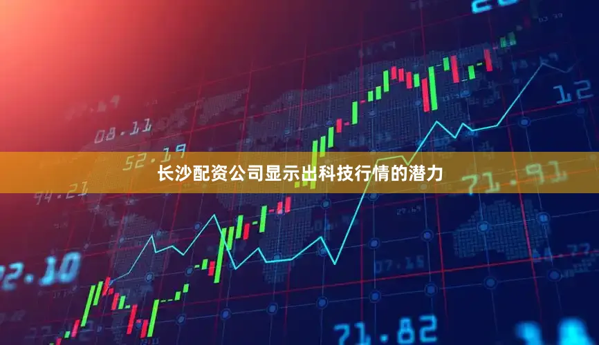 长沙配资公司显示出科技行情的潜力