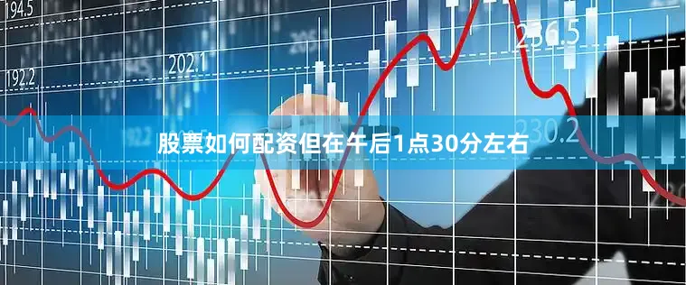 股票如何配资但在午后1点30分左右