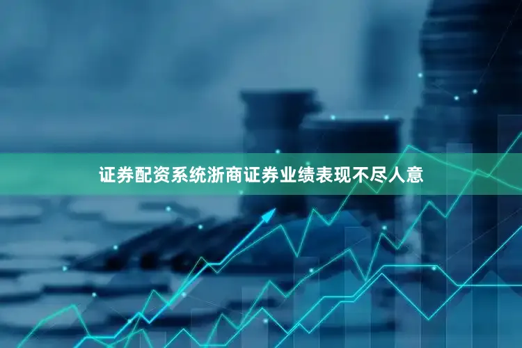 证券配资系统浙商证券业绩表现不尽人意