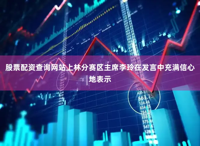 股票配资查询网站上林分赛区主席李玲在发言中充满信心地表示