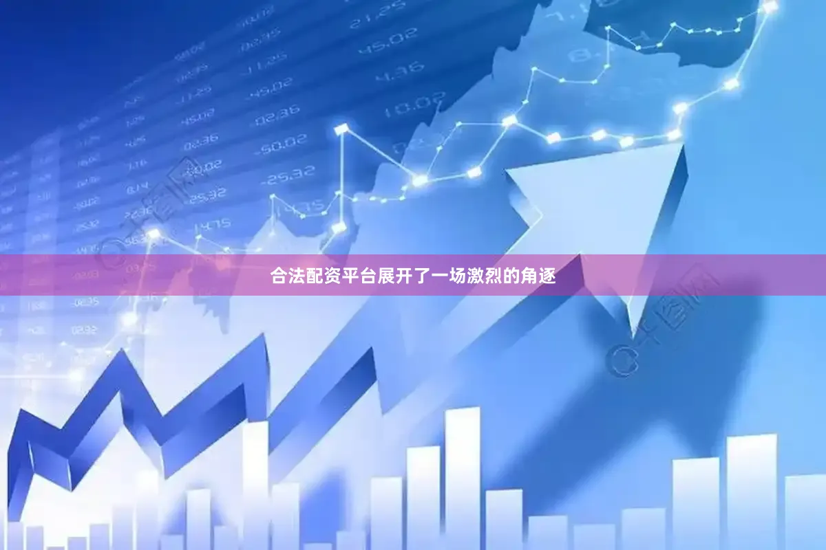 合法配资平台展开了一场激烈的角逐