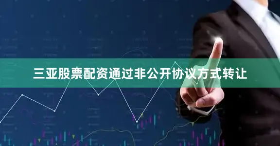三亚股票配资通过非公开协议方式转让