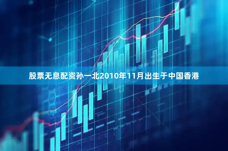 股票无息配资孙一北2010年11月出生于中国香港