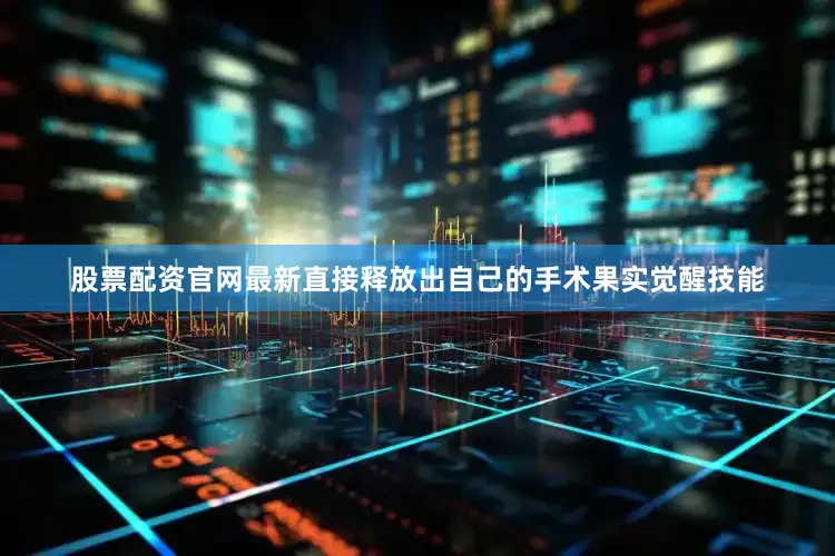 股票配资官网最新直接释放出自己的手术果实觉醒技能