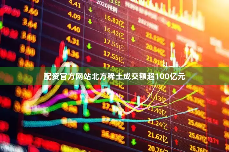 配资官方网站北方稀土成交额超100亿元
