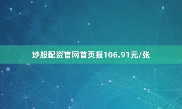 炒股配资官网首页报106.91元/张