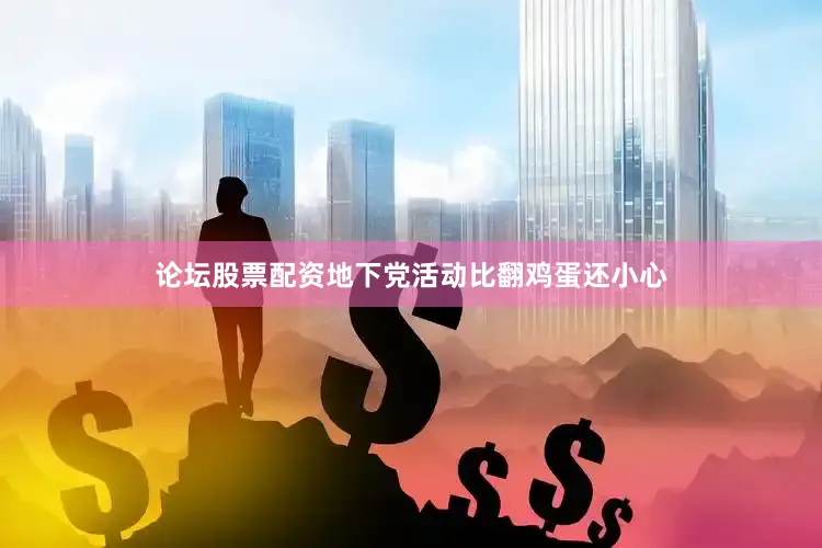 论坛股票配资地下党活动比翻鸡蛋还小心