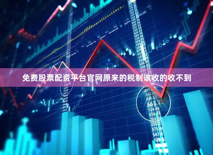 免费股票配资平台官网原来的税制该收的收不到