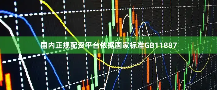 国内正规配资平台依据国家标准GB11887