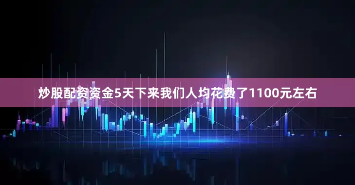 炒股配资资金5天下来我们人均花费了1100元左右