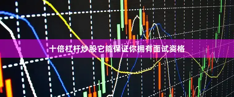 十倍杠杆炒股它能保证你拥有面试资格