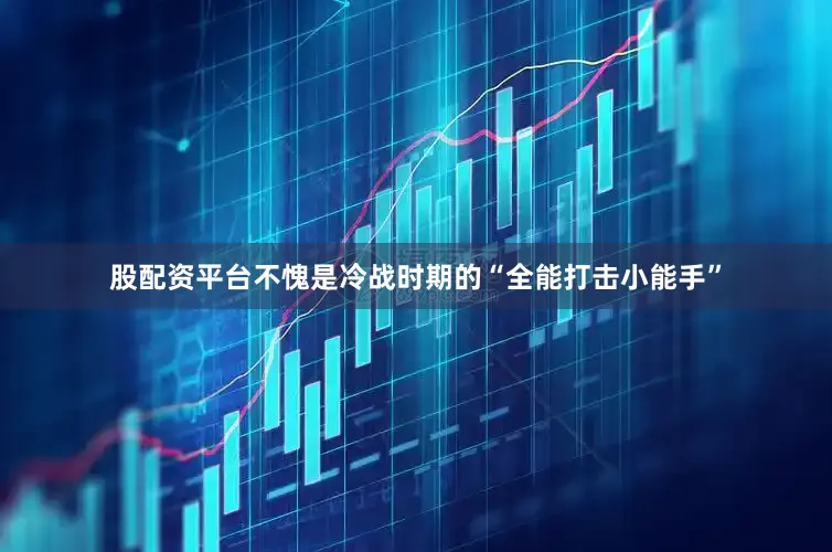 股配资平台不愧是冷战时期的“全能打击小能手”