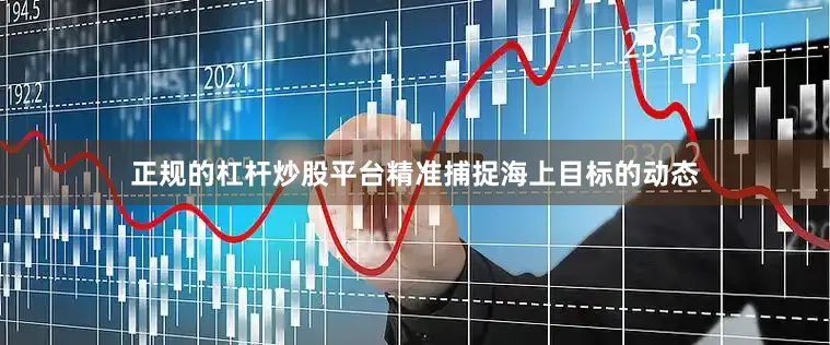正规的杠杆炒股平台精准捕捉海上目标的动态