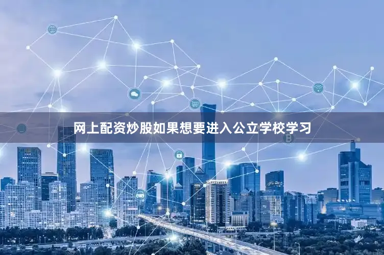 网上配资炒股如果想要进入公立学校学习