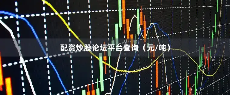 配资炒股论坛平台查询（元/吨）