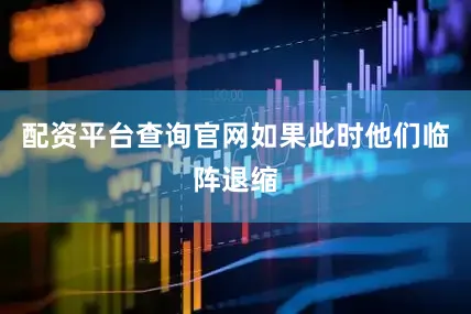 配资平台查询官网如果此时他们临阵退缩
