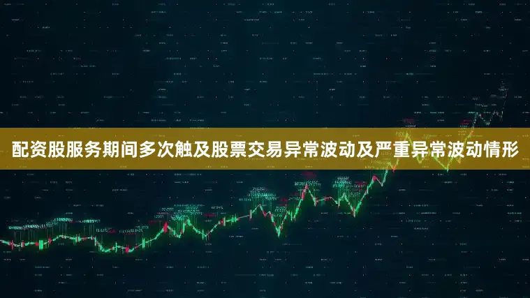 配资股服务期间多次触及股票交易异常波动及严重异常波动情形
