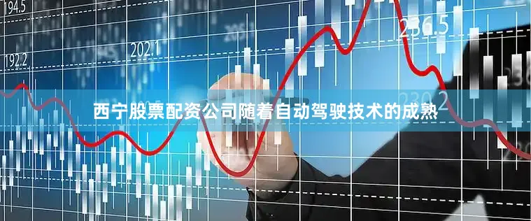 西宁股票配资公司随着自动驾驶技术的成熟