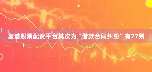 靠谱股票配资平台其次为“借款合同纠纷”有77则
