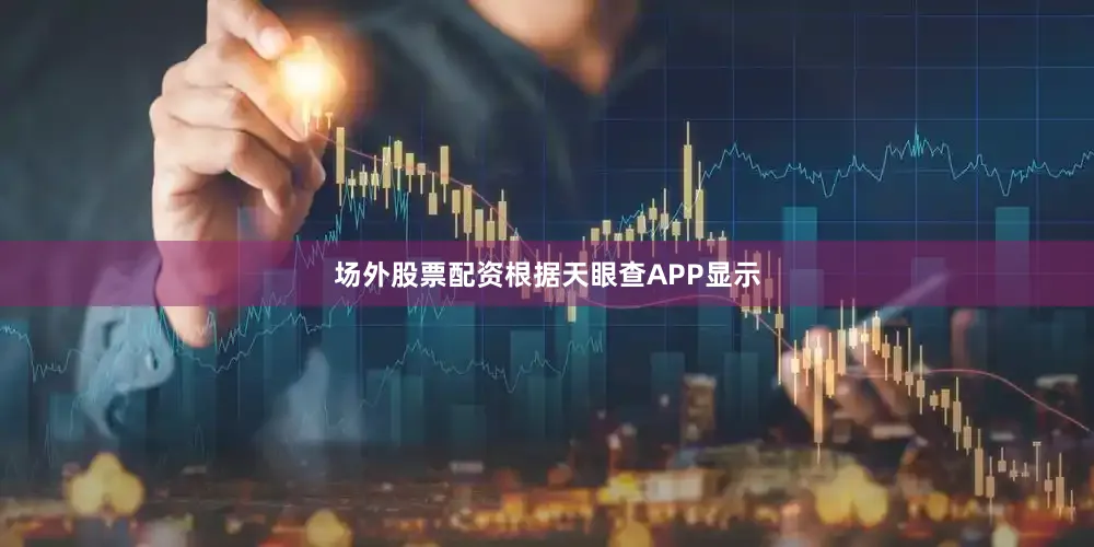 场外股票配资根据天眼查APP显示
