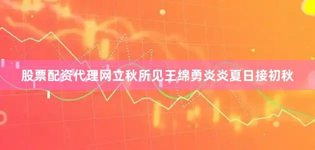 股票配资代理网立秋所见王绵勇炎炎夏日接初秋