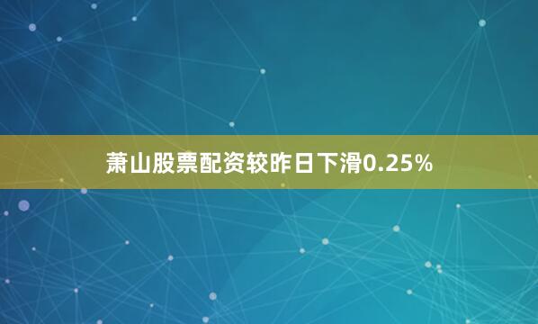 萧山股票配资较昨日下滑0.25%