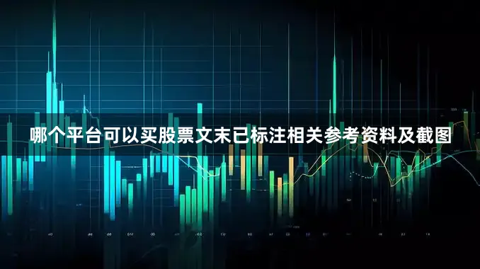 哪个平台可以买股票文末已标注相关参考资料及截图