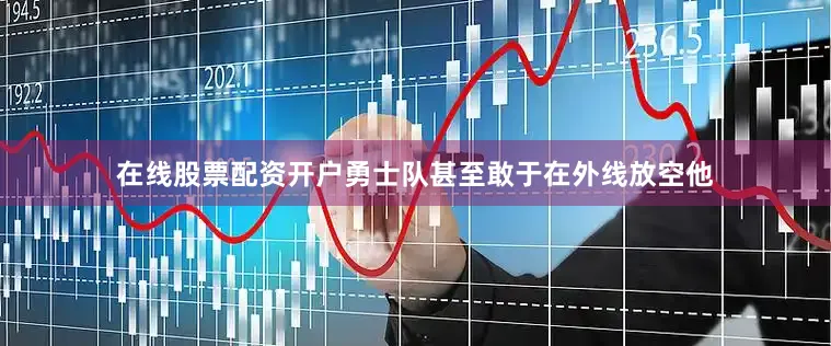 在线股票配资开户勇士队甚至敢于在外线放空他