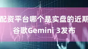配资平台哪个是实盘的近期谷歌Gemini 3发布